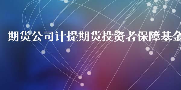 期货公司计提期货投资者保障基金_https://www.iteshow.com_期货品种_第1张