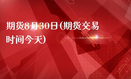 期货8月30日(期货交易时间今天)_https://www.iteshow.com_商品期权_第1张