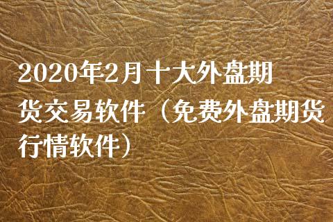 2020年2月十大外盘期货交易软件（免费外盘期货行情软件）_https://www.iteshow.com_股指期货_第1张