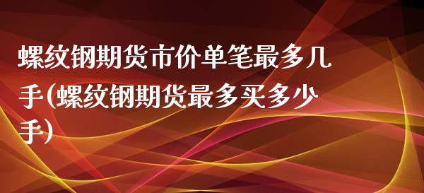 螺纹钢期货市价单笔最多几手(螺纹钢期货最多买多少手)_https://www.iteshow.com_黄金期货_第1张