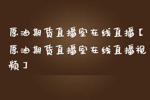 原油期货直播室在线直播【原油期货直播室在线直播视频】_https://www.iteshow.com_期货百科_第1张