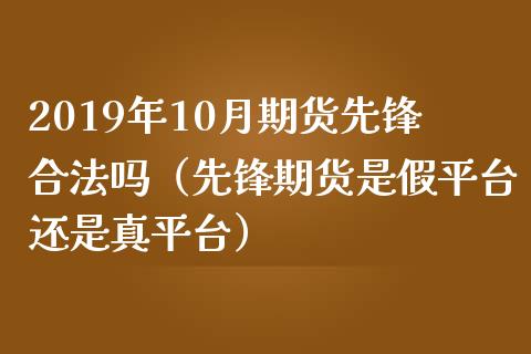 2019年10月期货先锋合法吗（先锋期货是假平台还是真平台）_https://www.iteshow.com_期货手续费_第1张