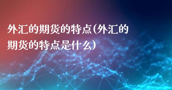 外汇的期货的特点(外汇的期货的特点是什么)_https://www.iteshow.com_原油期货_第1张