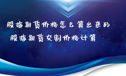 股指期货价格怎么算出来的 股指期货交割价格计算_https://www.iteshow.com_期货品种_第1张