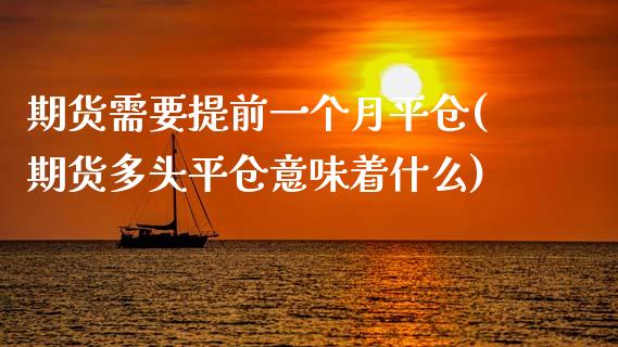 期货需要提前一个月平仓(期货多头平仓意味着什么)_https://www.iteshow.com_期货交易_第1张