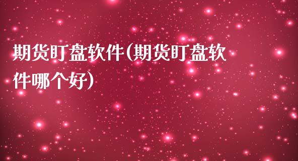 期货盯盘软件(期货盯盘软件哪个好)_https://www.iteshow.com_期货交易_第1张