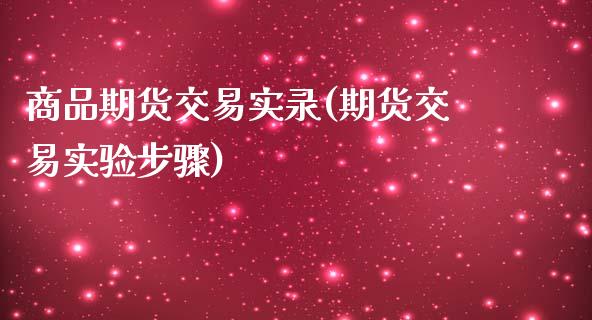 商品期货交易实录(期货交易实验步骤)_https://www.iteshow.com_期货百科_第1张