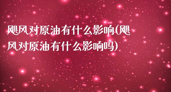 飓风对原油有什么影响(飓风对原油有什么影响吗)_https://www.iteshow.com_原油期货_第1张