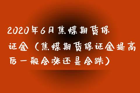 2020年6月焦煤期货保证金（焦煤期货保证金提高后一般会涨还是会跌）_https://www.iteshow.com_原油期货_第1张