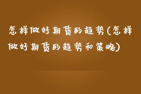 怎样做好期货的趋势(怎样做好期货的趋势和策略)_https://www.iteshow.com_股指期权_第1张