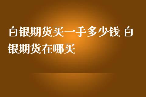 白银期货买一手多少钱 白银期货在哪买_https://www.iteshow.com_商品期货_第1张