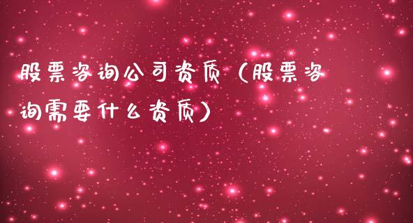 股票咨询公司资质（股票咨询需要什么资质）_https://www.iteshow.com_股票_第1张