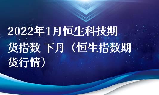 2022年1月恒生科技期货指数 下月（恒生指数期货行情）_https://www.iteshow.com_股指期货_第1张