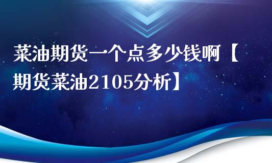 菜油期货一个点多少钱啊【期货菜油2105分析】_https://www.iteshow.com_期货开户_第1张