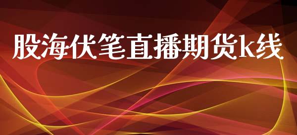 股海伏笔直播期货k线_https://www.iteshow.com_股指期货_第1张