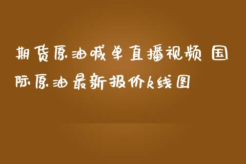 期货原油喊单直播视频 国际原油最新报价k线图_https://www.iteshow.com_期货公司_第1张