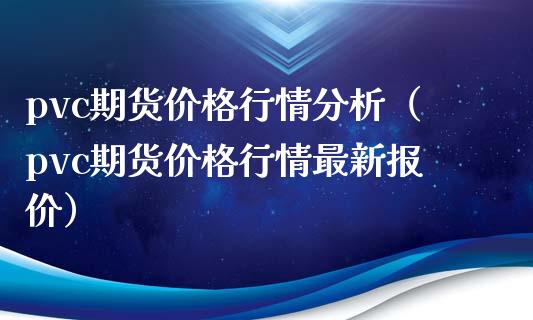 pvc期货价格行情分析（pvc期货价格行情最新报价）_https://www.iteshow.com_期货交易_第1张