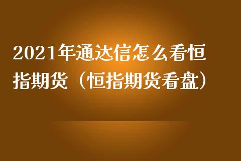 2021年通达信怎么看恒指期货（恒指期货看盘）_https://www.iteshow.com_黄金期货_第1张