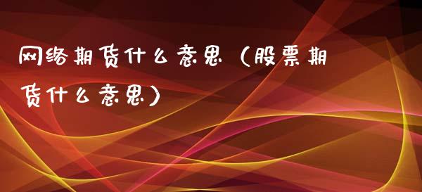 网络期货什么意思（股票期货什么意思）_https://www.iteshow.com_期货知识_第1张