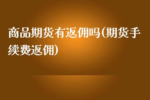 商品期货有返佣吗(期货手续费返佣)_https://www.iteshow.com_原油期货_第1张