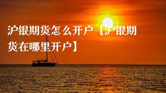 沪银期货怎么开户【沪银期货在哪里开户】_https://www.iteshow.com_黄金期货_第1张