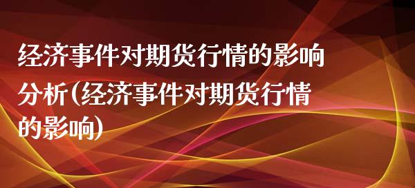 经济事件对期货行情的影响分析(经济事件对期货行情的影响)_https://www.iteshow.com_商品期货_第1张