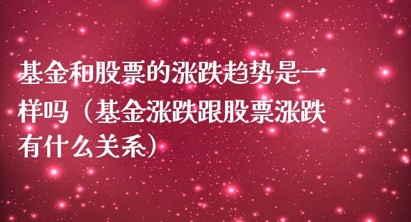 基金和股票的涨跌趋势是一样吗（基金涨跌跟股票涨跌有什么关系）_https://www.iteshow.com_股票_第1张