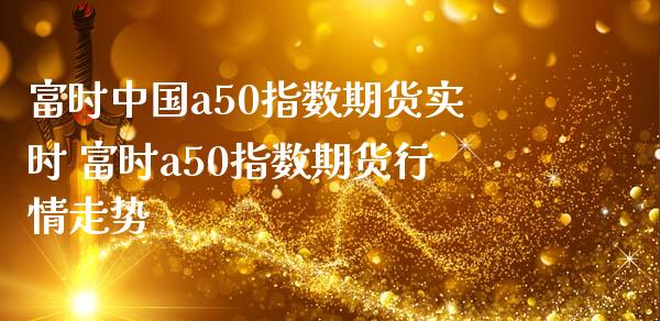 富时中国a50指数期货实时 富时a50指数期货行情走势_https://www.iteshow.com_商品期权_第1张