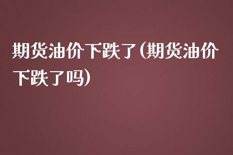 期货油价下跌了(期货油价下跌了吗)_https://www.iteshow.com_期货品种_第1张