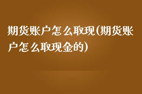 期货账户怎么取现(期货账户怎么取现金的)_https://www.iteshow.com_股指期货_第1张