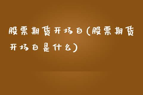 股票期货开场白(股票期货开场白是什么)_https://www.iteshow.com_期货交易_第1张