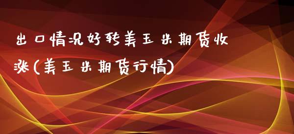 出口情况好转美玉米期货收涨(美玉米期货行情)_https://www.iteshow.com_商品期权_第1张