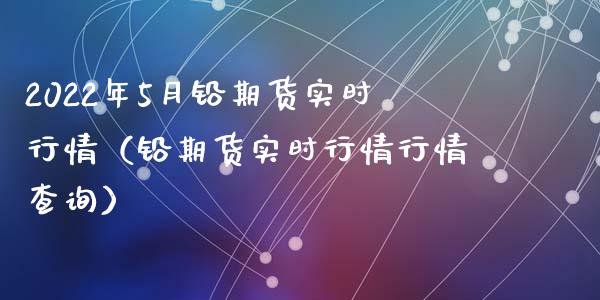 2022年5月铅期货实时行情（铅期货实时行情行情查询）_https://www.iteshow.com_黄金期货_第1张