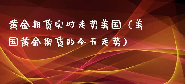 黄金期货实时走势美国（美国黄金期货的今天走势）_https://www.iteshow.com_商品期货_第1张