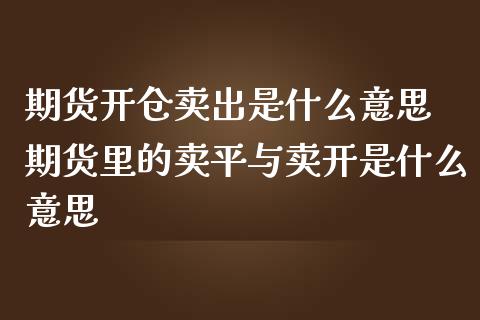 期货开仓卖出是什么意思 期货里的卖平与卖开是什么意思_https://www.iteshow.com_期货公司_第1张