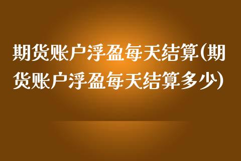 期货账户浮盈每天结算(期货账户浮盈每天结算多少)_https://www.iteshow.com_期货手续费_第1张