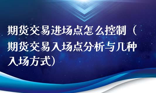 期货交易进场点怎么控制（期货交易入场点分析与几种入场方式）_https://www.iteshow.com_期货品种_第1张