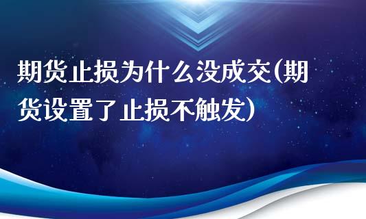 期货止损为什么没成交(期货设置了止损不触发)_https://www.iteshow.com_商品期权_第1张