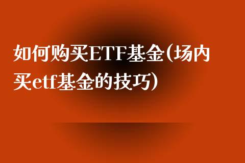 如何购买ETF基金(场内买etf基金的技巧)_https://www.iteshow.com_原油期货_第1张