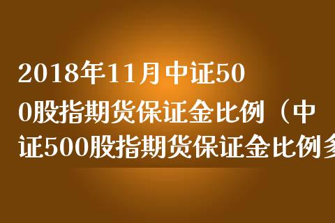 2018年11月中证500股指期货保证金比例（中证500股指期货保证金比例多少）_https://www.iteshow.com_股指期货_第1张