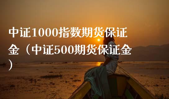 中证1000指数期货保证金（中证500期货保证金）_https://www.iteshow.com_期货百科_第1张