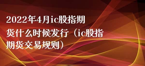 2022年4月ic股指期货什么时候发行（ic股指期货交易规则）_https://www.iteshow.com_期货百科_第1张