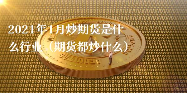 2021年1月炒期货是什么行业（期货都炒什么）_https://www.iteshow.com_商品期货_第1张