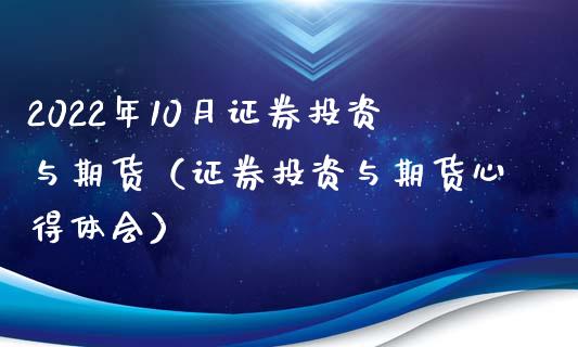 2022年10月证券投资与期货（证券投资与期货心得体会）_https://www.iteshow.com_期货百科_第1张