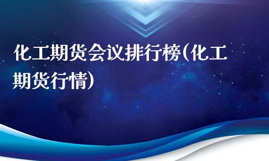 化工期货会议排行榜(化工期货行情)_https://www.iteshow.com_期货百科_第1张