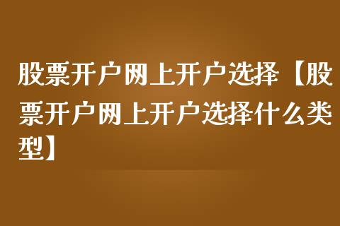 股票开户网上开户选择【股票开户网上开户选择什么类型】_https://www.iteshow.com_股票_第1张