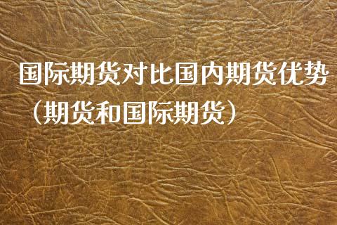 国际期货对比国内期货优势（期货和国际期货）_https://www.iteshow.com_期货手续费_第1张