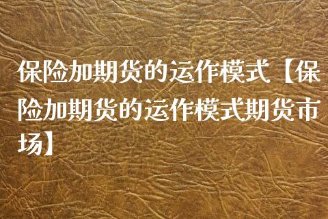 保险加期货的运作模式【保险加期货的运作模式期货市场】_https://www.iteshow.com_期货品种_第1张