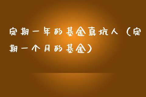 定期一年的基金真坑人（定期一个月的基金）_https://www.iteshow.com_基金_第1张