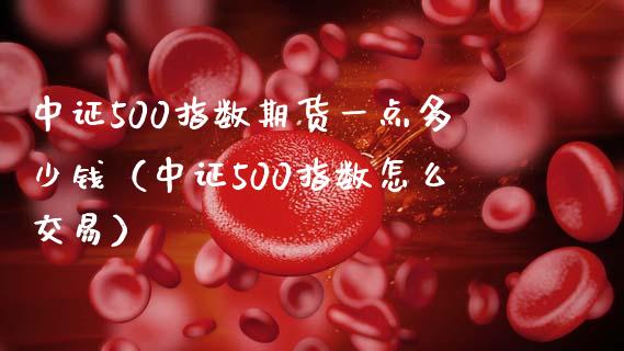 中证500指数期货一点多少钱（中证500指数怎么交易）_https://www.iteshow.com_期货百科_第1张